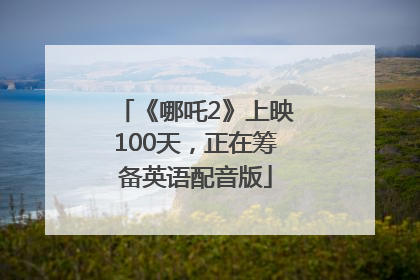 《哪吒2》上映100天，正在筹备英语配音版