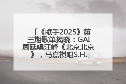 《歌手2025》第三期歌单揭晓：GAI周延唱汪峰《北京北京》，马嘉祺唱S.H.E《你曾是少年》