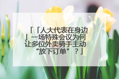 「人大代表在身边」一场特殊会议为何让多位外卖骑手主动“放下订单”？