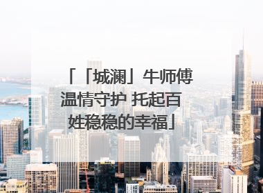 「城澜」牛师傅温情守护 托起百姓稳稳的幸福