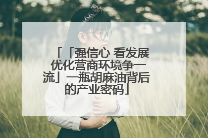 「强信心 看发展 优化营商环境争一流」一瓶胡麻油背后的产业密码