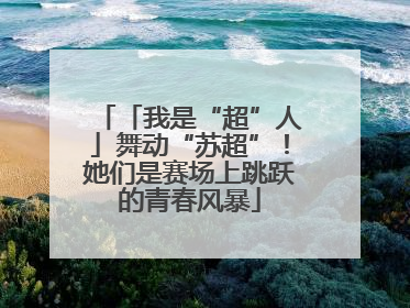 「我是“超”人」舞动“苏超”！她们是赛场上跳跃的青春风暴