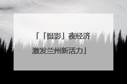 「摄影」夜经济激发兰州新活力