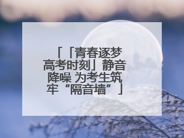 「青春逐梦 高考时刻」静音降噪 为考生筑牢“隔音墙”