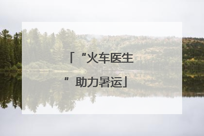 “火车医生”助力暑运