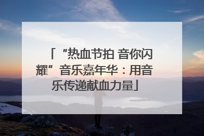 “热血节拍 音你闪耀”音乐嘉年华：用音乐传递献血力量