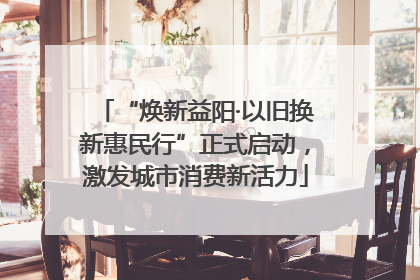 “焕新益阳·以旧换新惠民行”正式启动，激发城市消费新活力