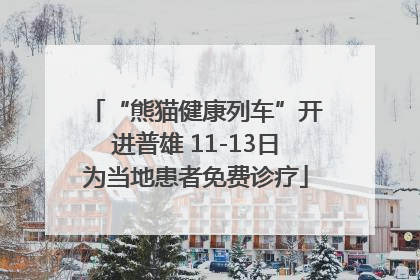 “熊猫健康列车”开进普雄 11-13日为当地患者免费诊疗