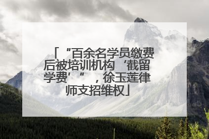 “百余名学员缴费后被培训机构‘截留学费’”，徐玉莲律师支招维权