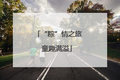 “粽”情之旅 童趣满溢