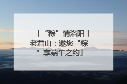 “粽”情洛阳丨老君山：邀您“粽”享端午之约