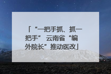 “一把手抓、抓一把手” 云南省“编外院长”推动医改