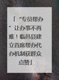 “专员帮办”让办事不再难！临邑县建立首席帮办代办机制获群众点赞