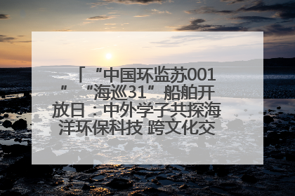 “中国环监苏001”“海巡31”船舶开放日：中外学子共探海洋环保科技 跨文化交流筑牢“蓝色”友谊