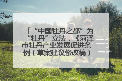 “中国牡丹之都”为“牡丹”立法，《菏泽市牡丹产业发展促进条例（草案建议修改稿）》公开征求意见