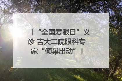 “全国爱眼日”义诊 吉大二院眼科专家“倾巢出动”