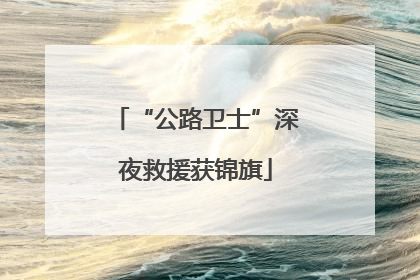 “公路卫士”深夜救援获锦旗