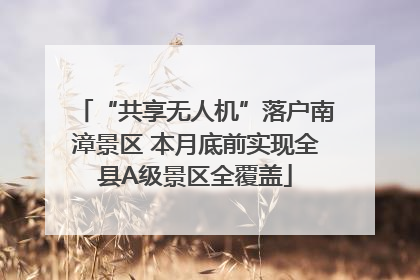 “共享无人机”落户南漳景区 本月底前实现全县A级景区全覆盖
