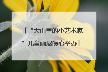 “大山里的小艺术家”儿童画展暖心举办