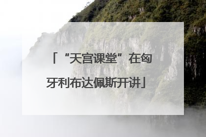 “天宫课堂”在匈牙利布达佩斯开讲