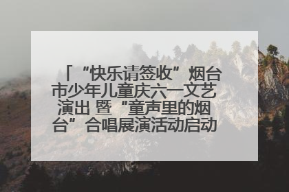 “快乐请签收”烟台市少年儿童庆六一文艺演出 暨“童声里的烟台”合唱展演活动启动仪式圆满落幕