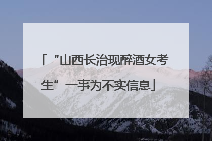 “山西长治现醉酒女考生”一事为不实信息