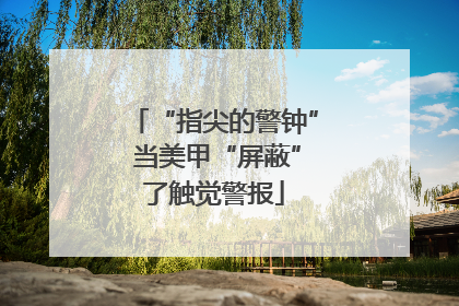 “指尖的警钟” 当美甲“屏蔽”了触觉警报