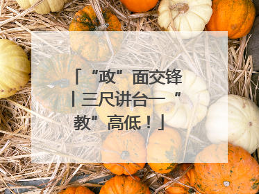 “政”面交锋丨三尺讲台一“教”高低！