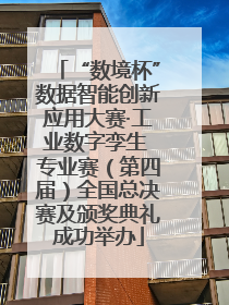 “数境杯”数据智能创新应用大赛·工业数字孪生 专业赛（第四届）全国总决赛及颁奖典礼成功举办