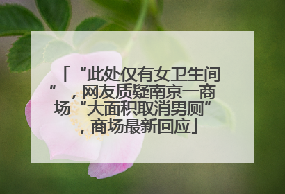 “此处仅有女卫生间”，网友质疑南京一商场“大面积取消男厕”，商场最新回应