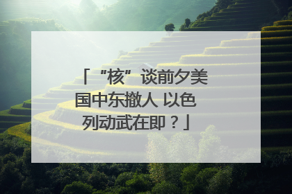 “核”谈前夕美国中东撤人 以色列动武在即？