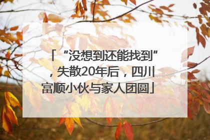 “没想到还能找到”，失散20年后，四川富顺小伙与家人团圆