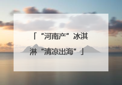 “河南产”冰淇淋“清凉出海”
