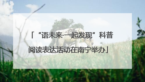 “语未来·一起发现”科普阅读表达活动在南宁举办