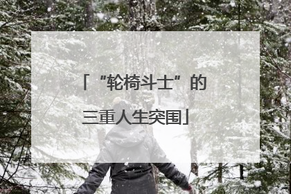 “轮椅斗士”的三重人生突围