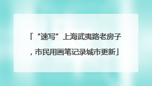 “速写”上海武夷路老房子，市民用画笔记录城市更新