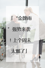 “金牌雨”强势来袭！上个周末太燃了