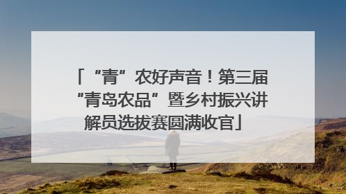 “青”农好声音！第三届“青岛农品”暨乡村振兴讲解员选拔赛圆满收官