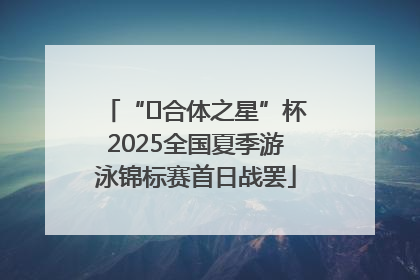 “﻿合体之星”杯2025全国夏季游泳锦标赛首日战罢