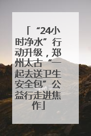 “24小时净水”行动升级，郑州太古“一起去送卫生安全包”公益行走进焦作