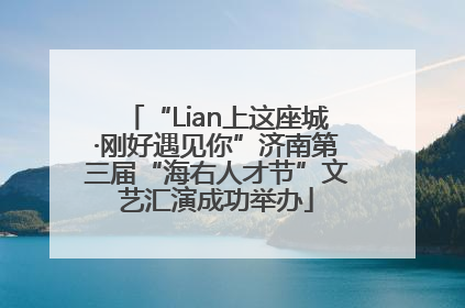 “Lian上这座城·刚好遇见你”济南第三届“海右人才节”文艺汇演成功举办