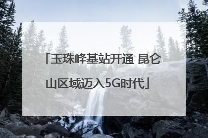 玉珠峰基站开通 昆仑山区域迈入5G时代