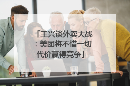 王兴谈外卖大战：美团将不惜一切代价赢得竞争
