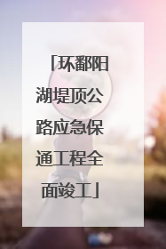 环鄱阳湖堤顶公路应急保通工程全面竣工