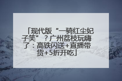 现代版“一骑红尘妃子笑”？广州荔枝玩嗨了：高铁闪送+直播带货+5折开吃
