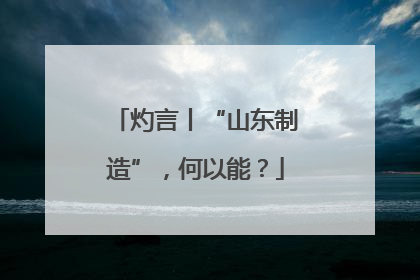 灼言丨“山东制造”，何以能？