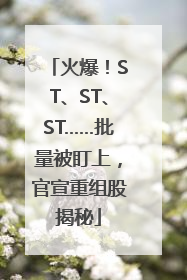 火爆！ST、ST、ST……批量被盯上，官宣重组股揭秘