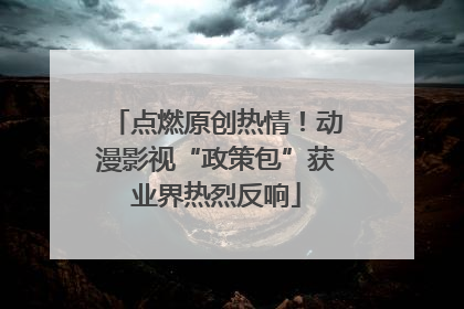 点燃原创热情！动漫影视“政策包”获业界热烈反响
