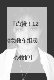 点赞！120急救车组暖心救护