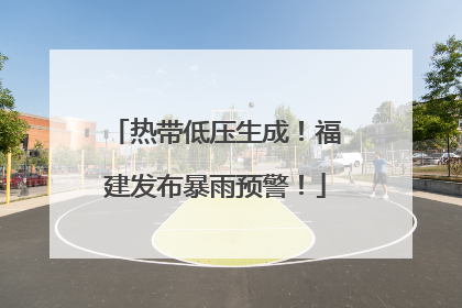 热带低压生成！福建发布暴雨预警！